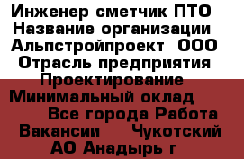 Инженер-сметчик ПТО › Название организации ­ Альпстройпроект, ООО › Отрасль предприятия ­ Проектирование › Минимальный оклад ­ 25 000 - Все города Работа » Вакансии   . Чукотский АО,Анадырь г.